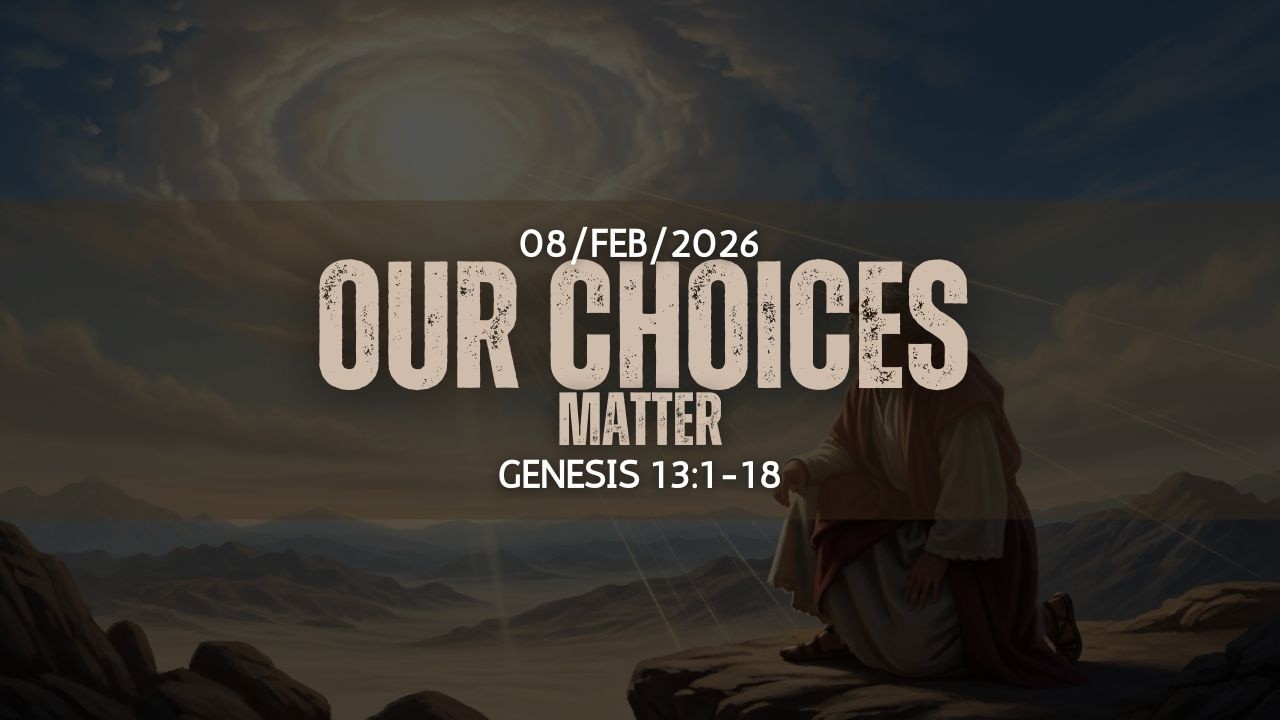 Our Choices Matter|Genesis 13:1-18