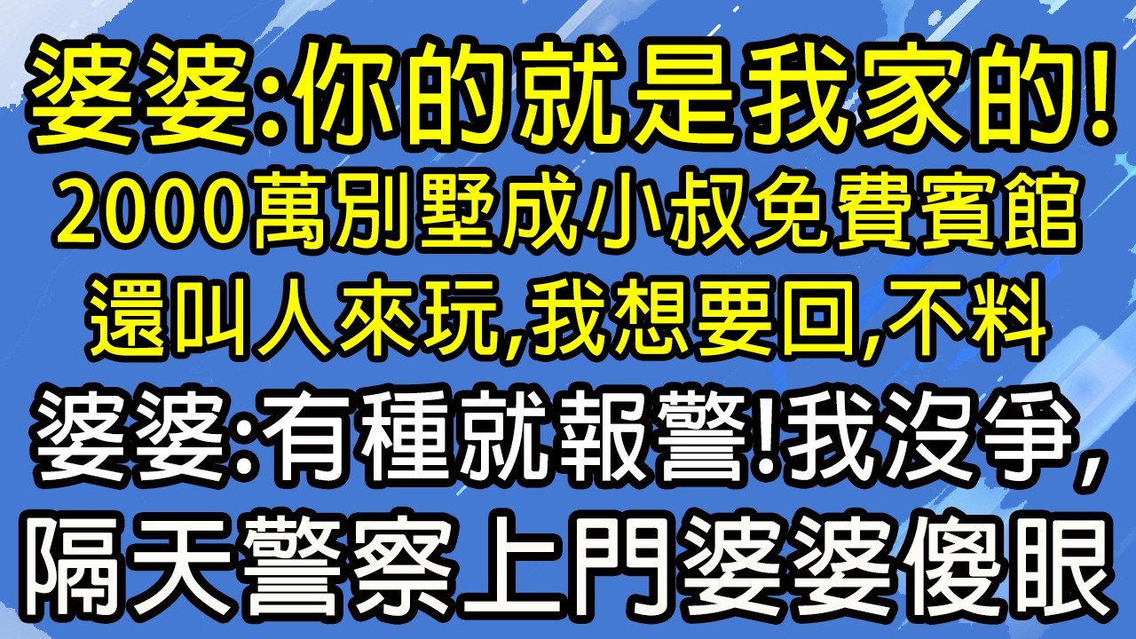 婆婆：你的就是我家的！ 2000萬別墅成小叔免費賓館！還叫人來玩，我想要回，不料，婆婆：有種就報警！我沒爭，隔天警察上門婆婆傻眼！#糖糖故事匯#為人處世#生活經驗#故事#小說#情感#婚姻