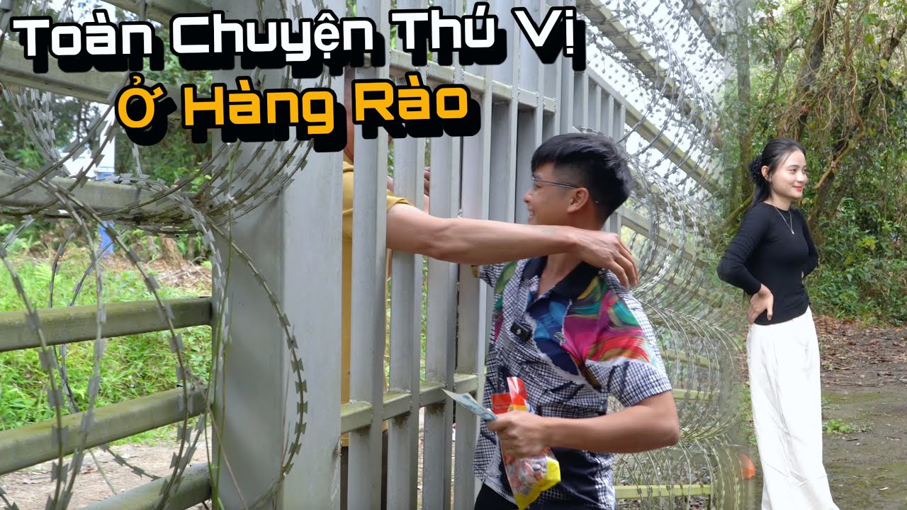 Gặp Toàn Điều Thú Vị Ở Hàng Rào Thép Gai, Quen Được Rất Nhiều Cô Gái Bản...!