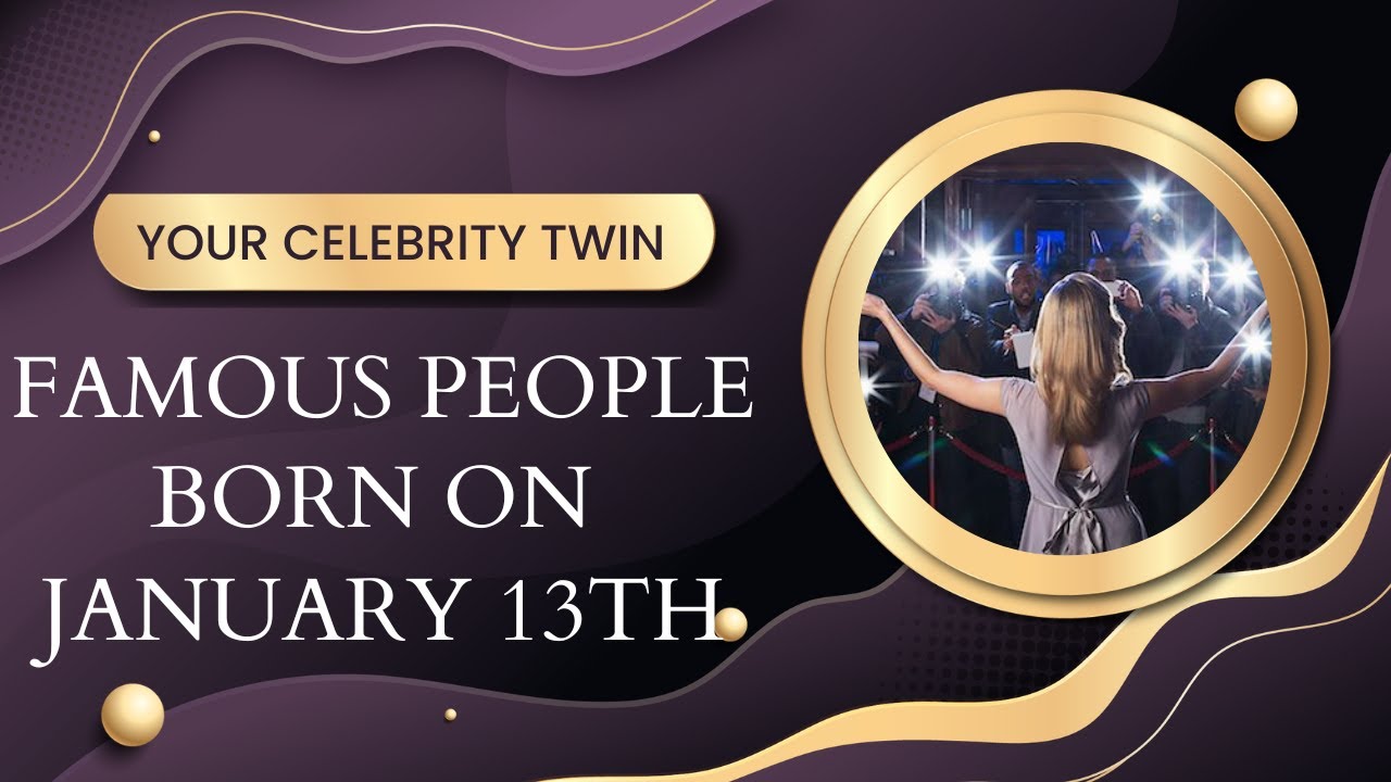 Famous people born on January 13th ..Who is your celebrity twin
