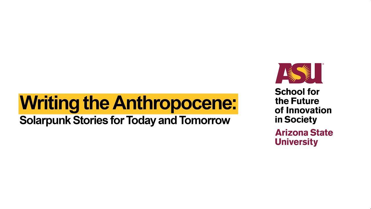 Writing the Anthropocene: Solarpunk Stories for Today and Tomorrow