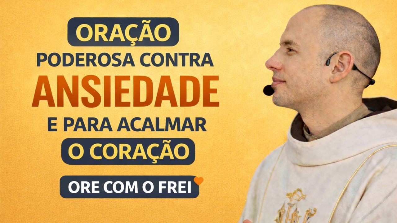 ORAÇÃO PODEROSA CONTRA A ANSIEDADE E PARA ACALMAR O CORAÇÃO | ORE COM O FREI