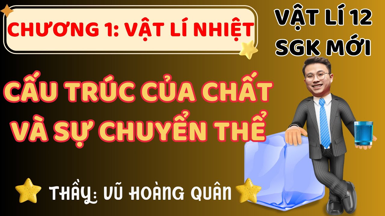 [Vật Lí 12 _SGK Mới ] Chương 1: Lý Thuyết Cấu Trúc Của Chất Và Sự Chuyển Thể Mới II Lý Thầy Quân