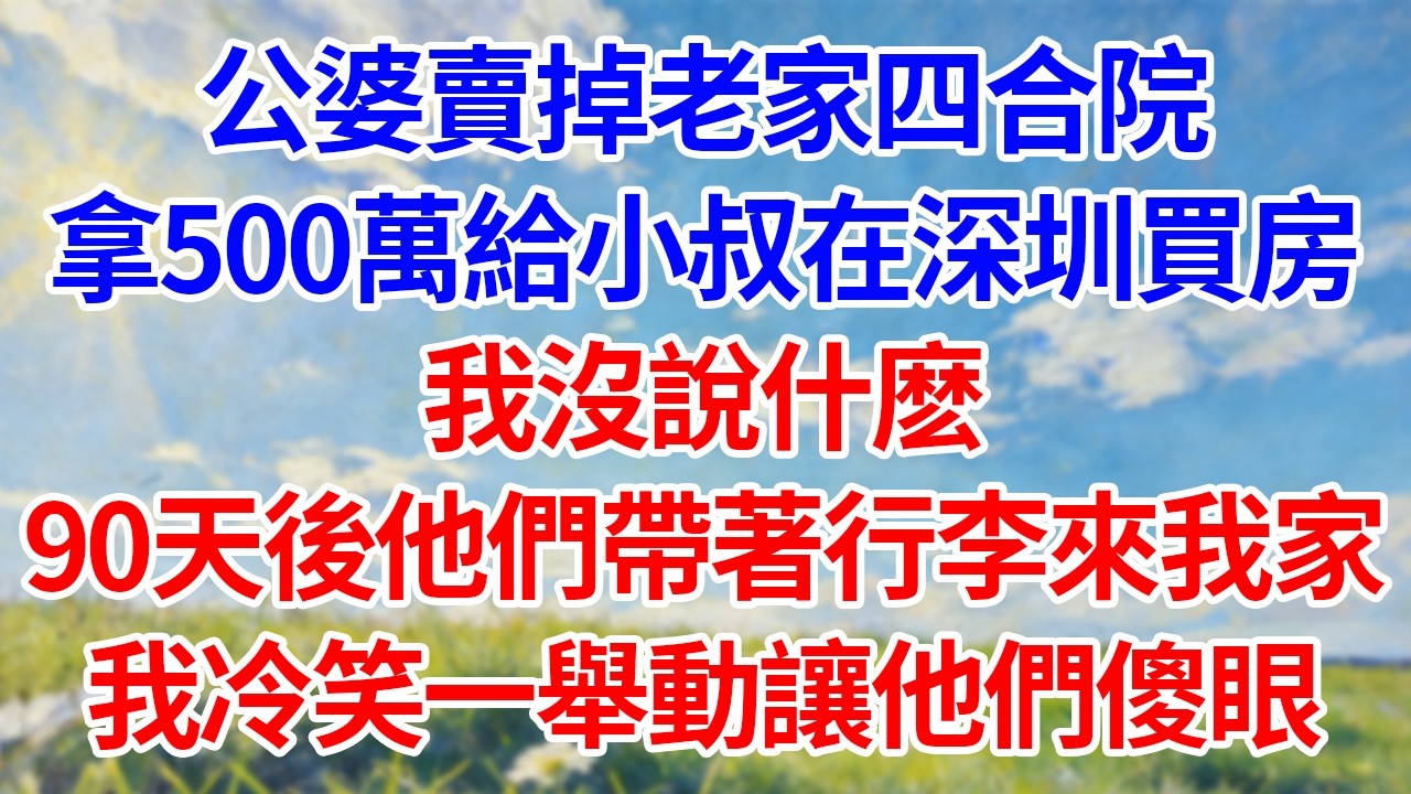 公婆賣掉老家四合院！拿500萬給小叔在深圳買房！我沒說什麽！90天後他們帶著行李來我家！我冷笑一舉動讓他們傻眼！#幸福生活#為人處世#生活經驗#情感故事#婆媳故事