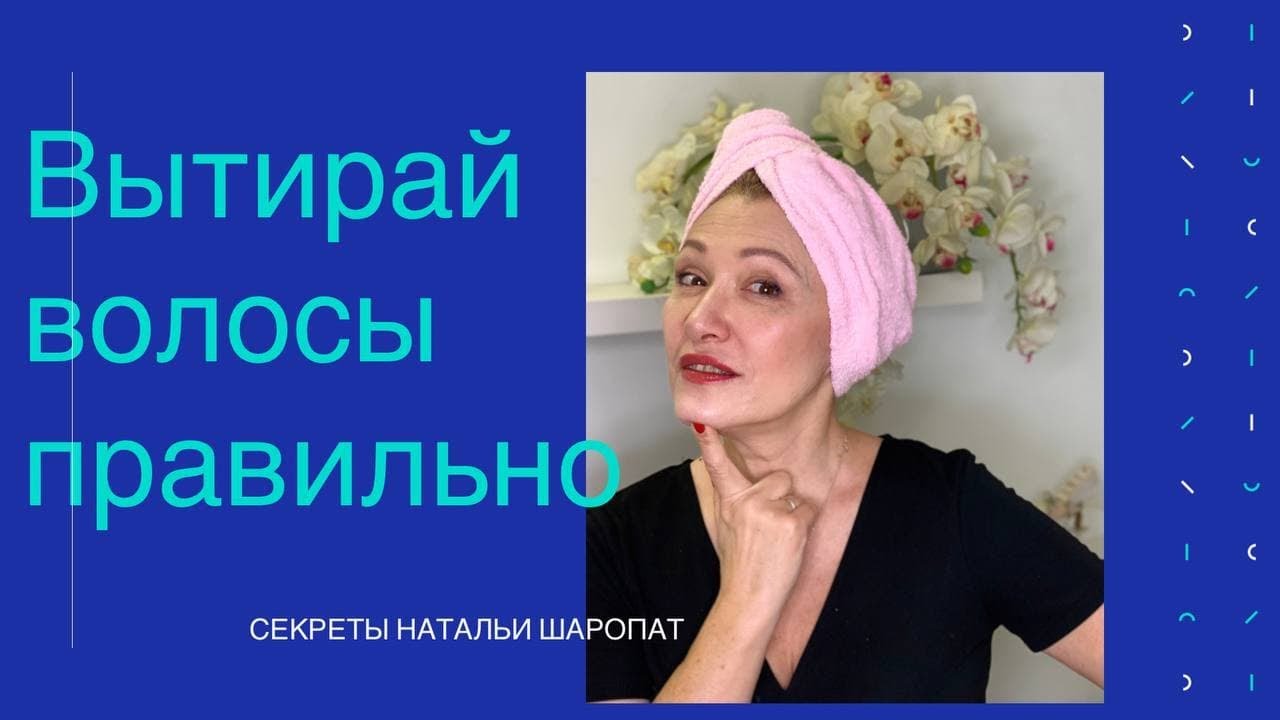 Как правильно вытирать волосы и голову после мытья? Секреты Натальи Шаропат