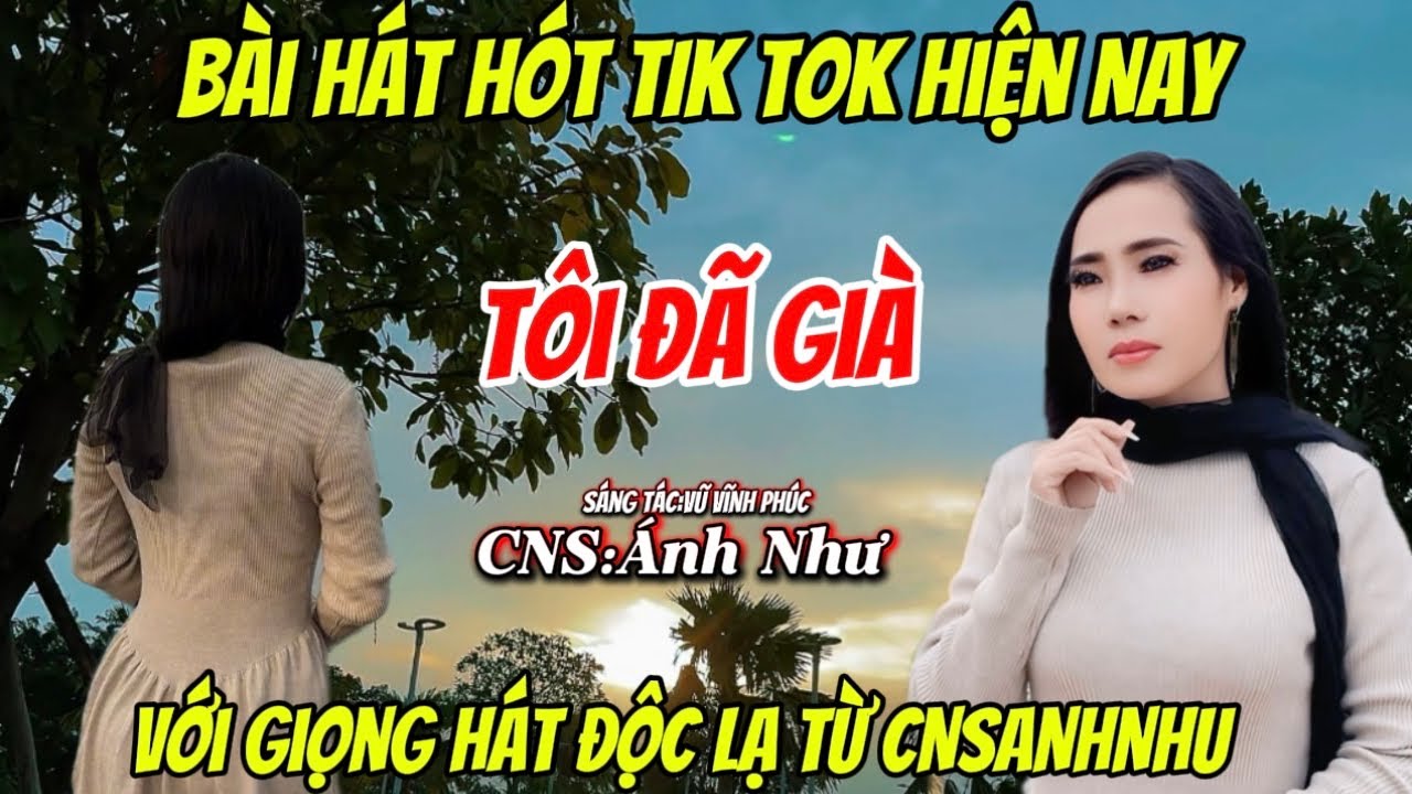 TÔI ĐÃ GIÀ -BÀI HÁT HÓT TIK TOK HIỆN NAY-VỚI GIỌNG HÁT ĐỘC LẠ TỪ CNS:ÁNH NHƯ …