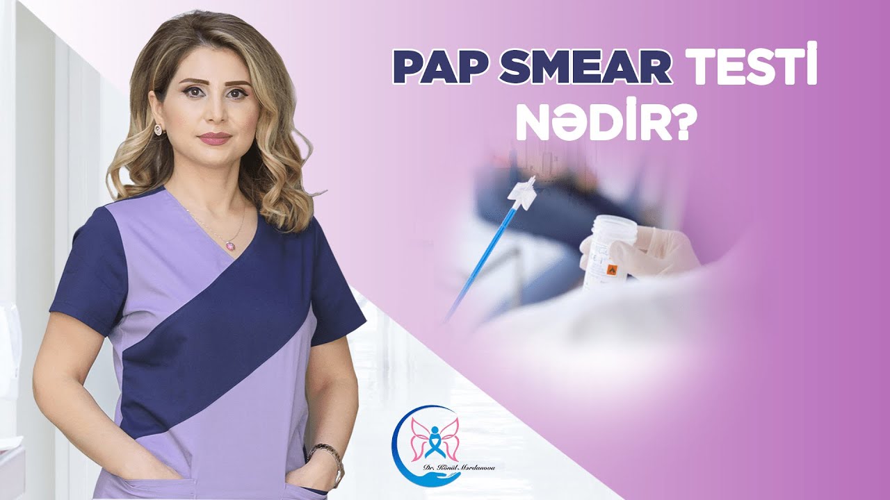 Pap Smear testi nədir, kimlərə Pap test edilə bilər ? - Onkoginekoloq Könül Mərdanova