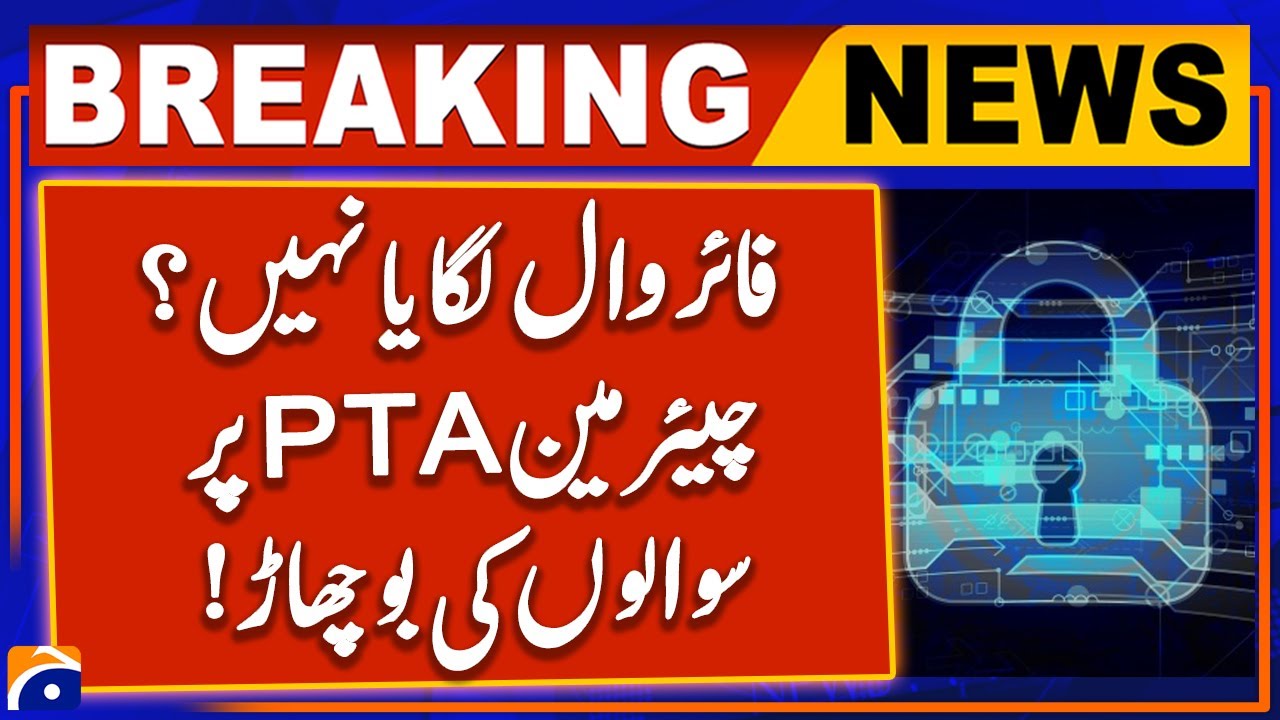 Firewall Installation in Pakistan - Chairman PTA  | Breaking News