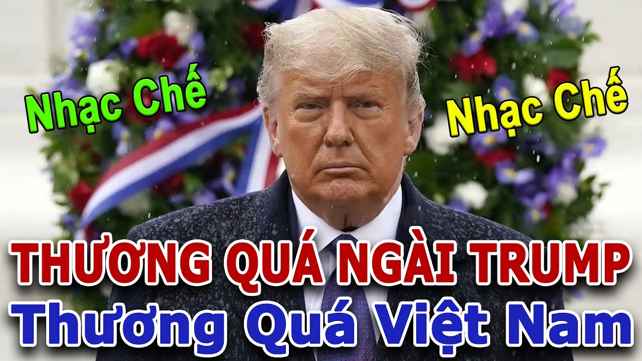 Nhạc Chế 🎸🎼🎵 THƯƠNG QUÁ NGÀI TRUMP 🔥Thương Quá Việt Nam