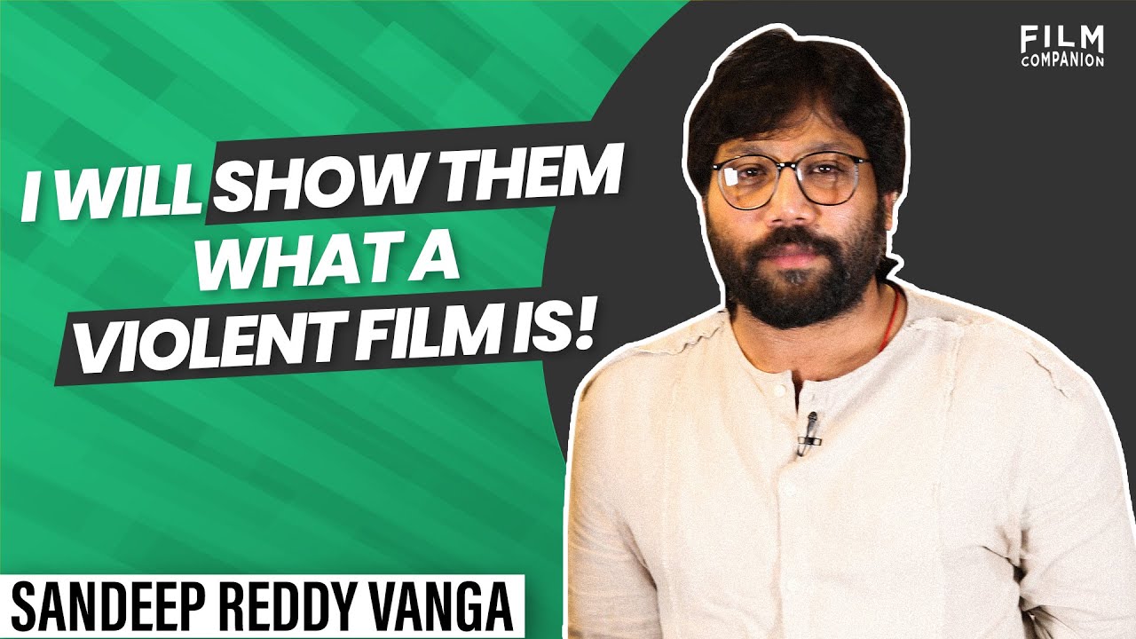 Sandeep Vanga Reddy on his films, processes and beliefs | Film Companion