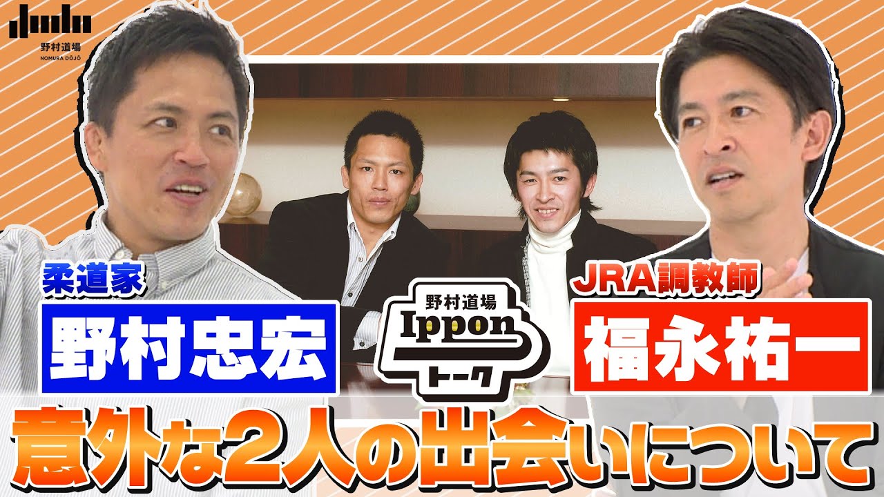 【野村道場IPPONトーク】野村忠宏 × JRA調教師 福永祐一 Vol.①/４ 〜意外な2人の出逢いについて〜