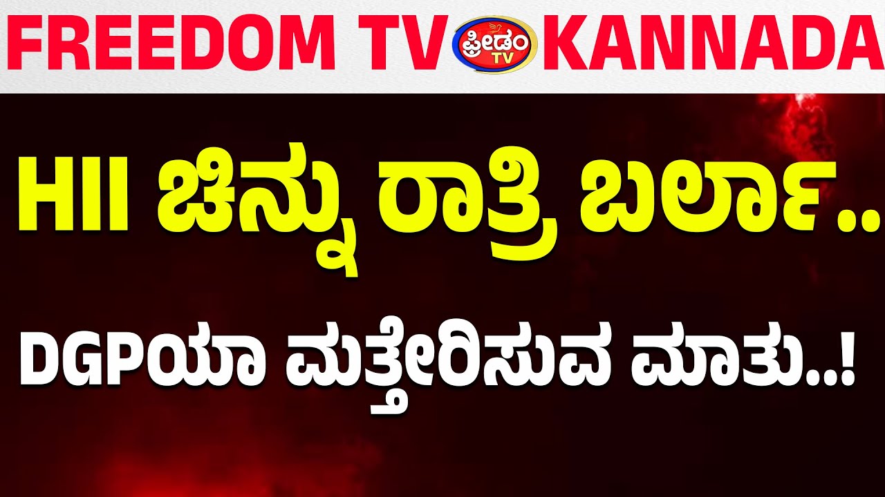 LIVE: HII ಚಿನ್ನು ರಾತ್ರಿ ಬರ್ಲಾ.. DGPಯಾ ಮತ್ತೇರಿಸುವ ಮಾತು..! | FreedomTV Kannada