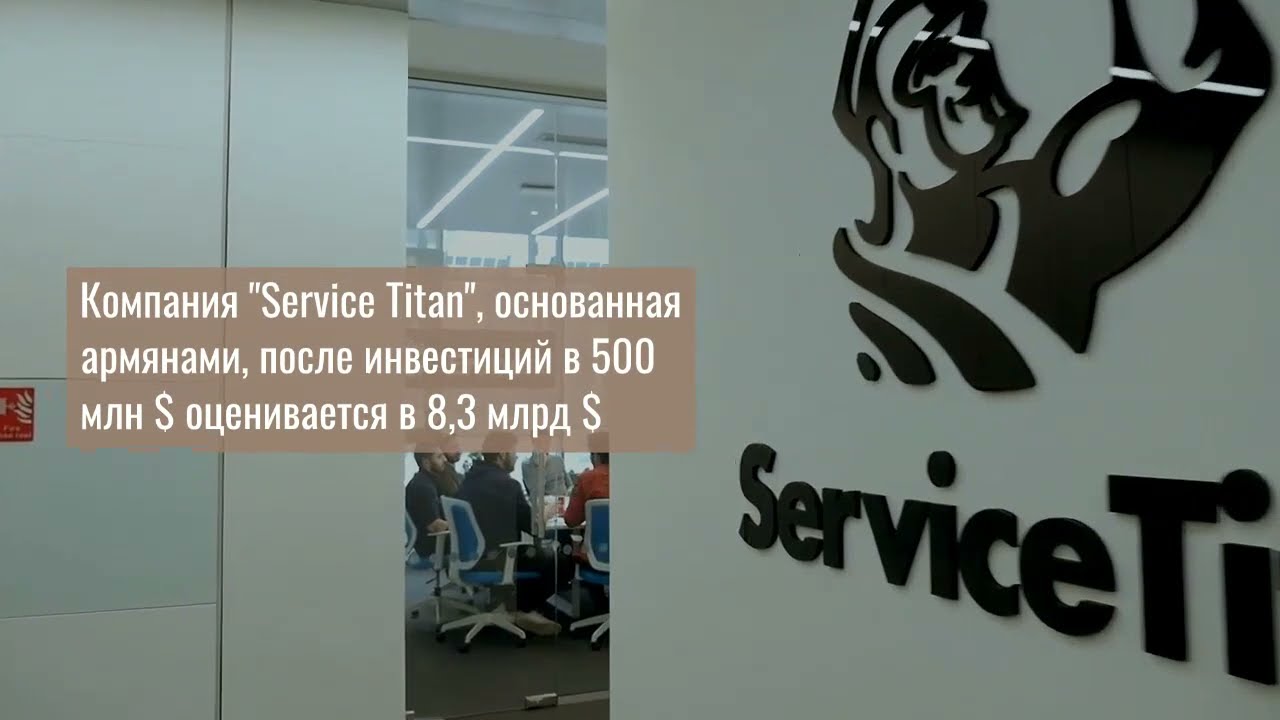 Компания &ldquo;Service Titan&rdquo;, основанная армянами, после инвестиций в 500 млн $ оценивается в 8,3 млрд $