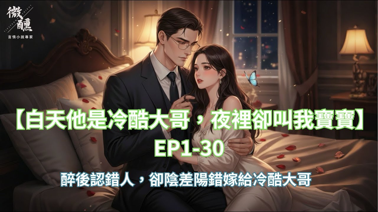 【白天他是冷酷大哥，夜裡卻叫我寶寶】醉後認錯人，卻陰差陽錯嫁給冷酷大哥！ EP 1-30| 微醺言情夜#言情小說#霸道總裁