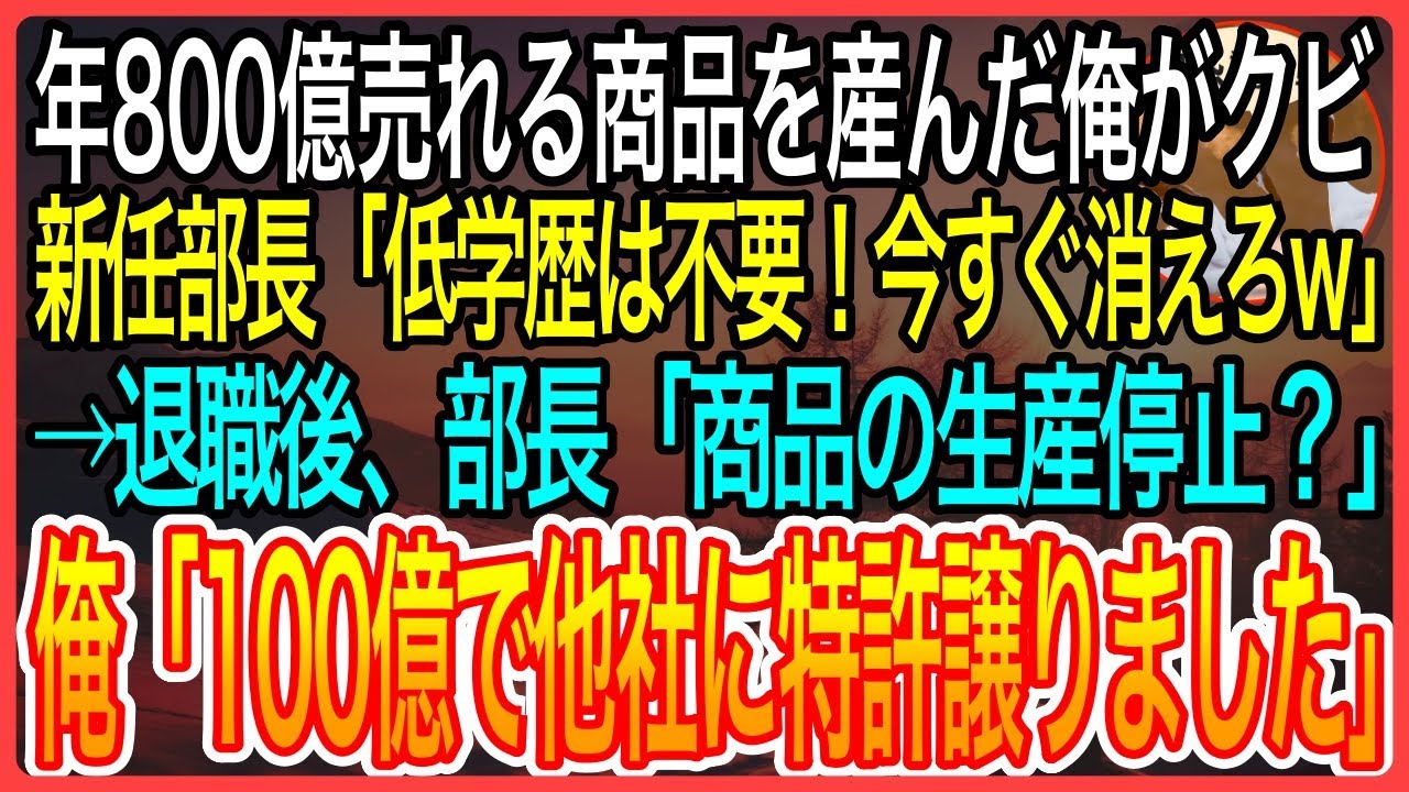 【感動】毎年800億円売れる商品を産んだ俺がクビに。新任部長「中卒は我が社から消えろw」俺「わかりました」→退職後「なぜ商品が作れない？」俺「100億で他社に特許譲ったのでw」【泣ける話】【良い話】