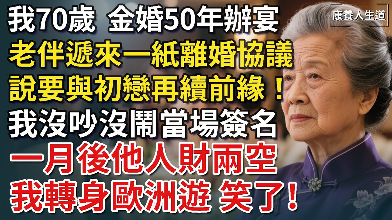 我70歲，50年金婚宴上，老伴遞來一紙離婚協議書，說要與初戀再續前緣！我沒吵沒鬧當場簽名。一月後他人財兩空，我轉身歐洲遊，笑了​【康養人生道】 #康養人生道 #上了年紀該明白的事 #養老 #晚年幸福