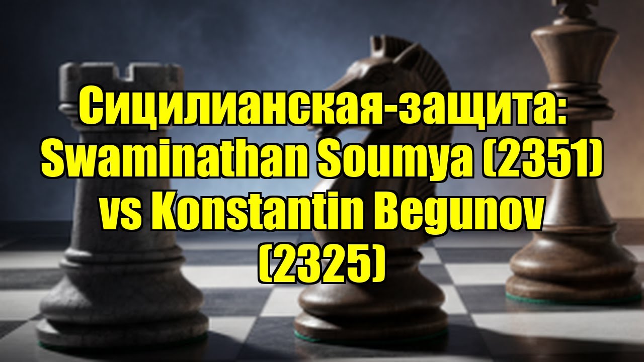 Сицилианская-защита: Swaminathan Soumya (2351) vs Konstantin Begunov (2325)