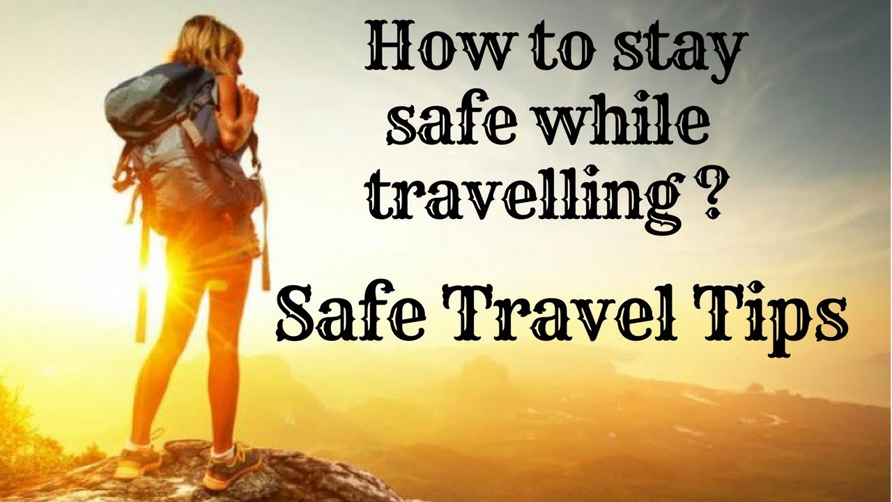 How to stay safe while travelling ?