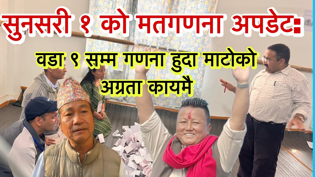 सुनसरी १ को मतगणना अपडेट: वडा ९ सम्म गणना हुदा माटोको अग्रता कायमै, कस्को कति मत ?