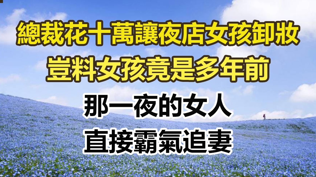 總裁花十萬讓夜店女孩卸妝，豈料女孩竟是多年前，那一夜的女人，直接霸氣追妻#幸福敲門 #為人處世 #生活經驗 #情感故事