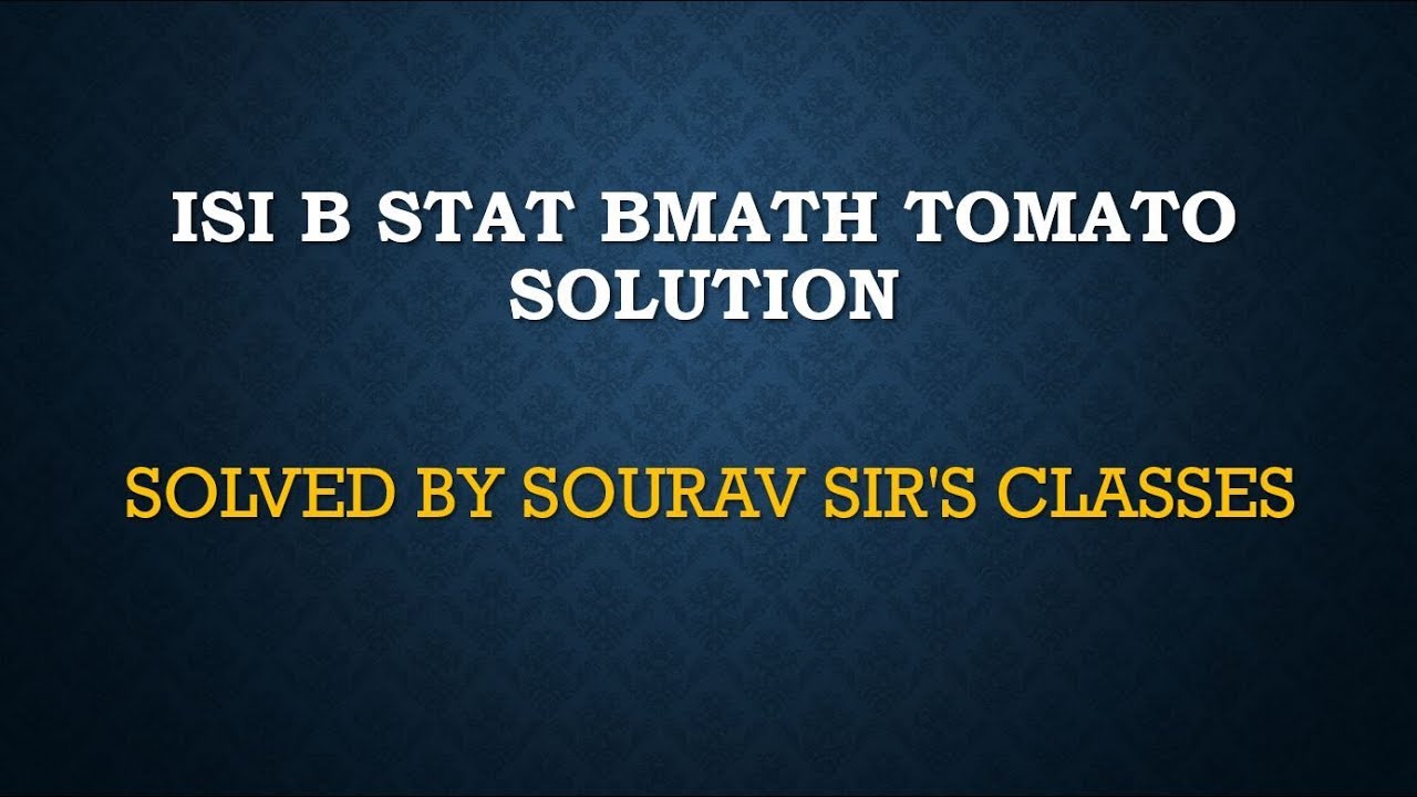 ISI B STAT BMATH TOMATO SOLUTION  MSQE MSQMS MMATH MSTAT MODEL SOLVE  YEAR PAST  9836793076