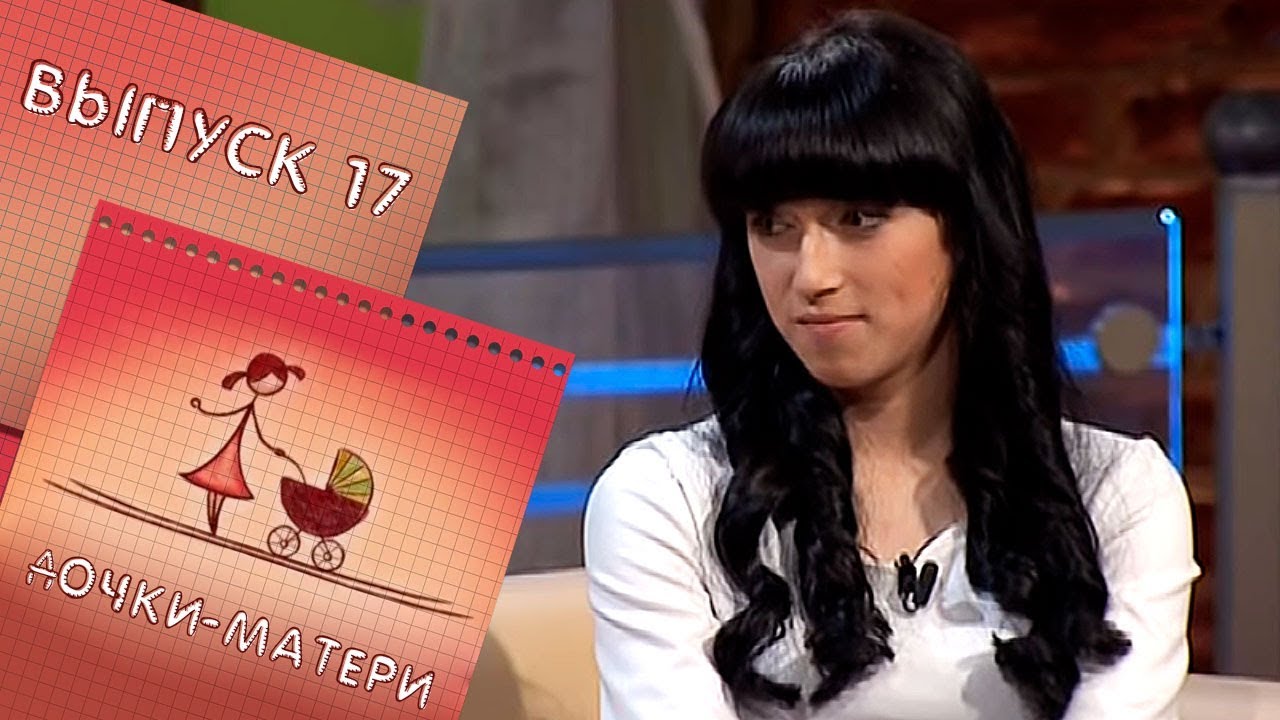ДОЧКИ-МАТЕРИ | ВЫПУСК 17