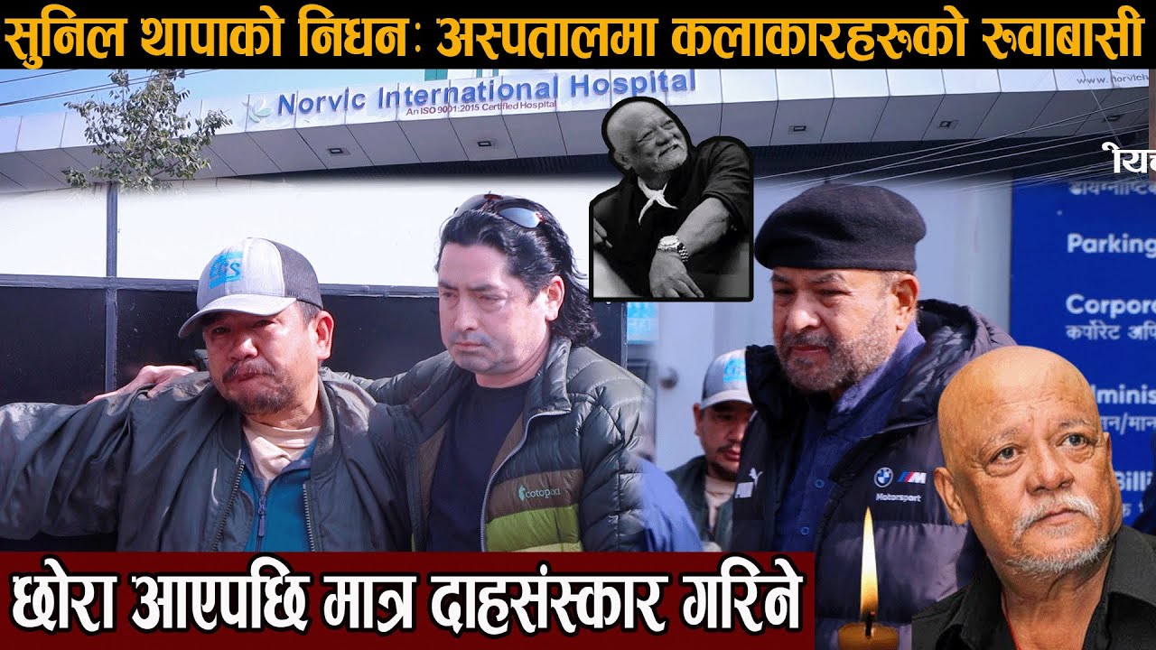 सुनिल थापाको निधन: अस्पतालमा कलाकारहरूको रुवाबासी, छोरा आएपछि मात्र दाहसंस्कार गरिने