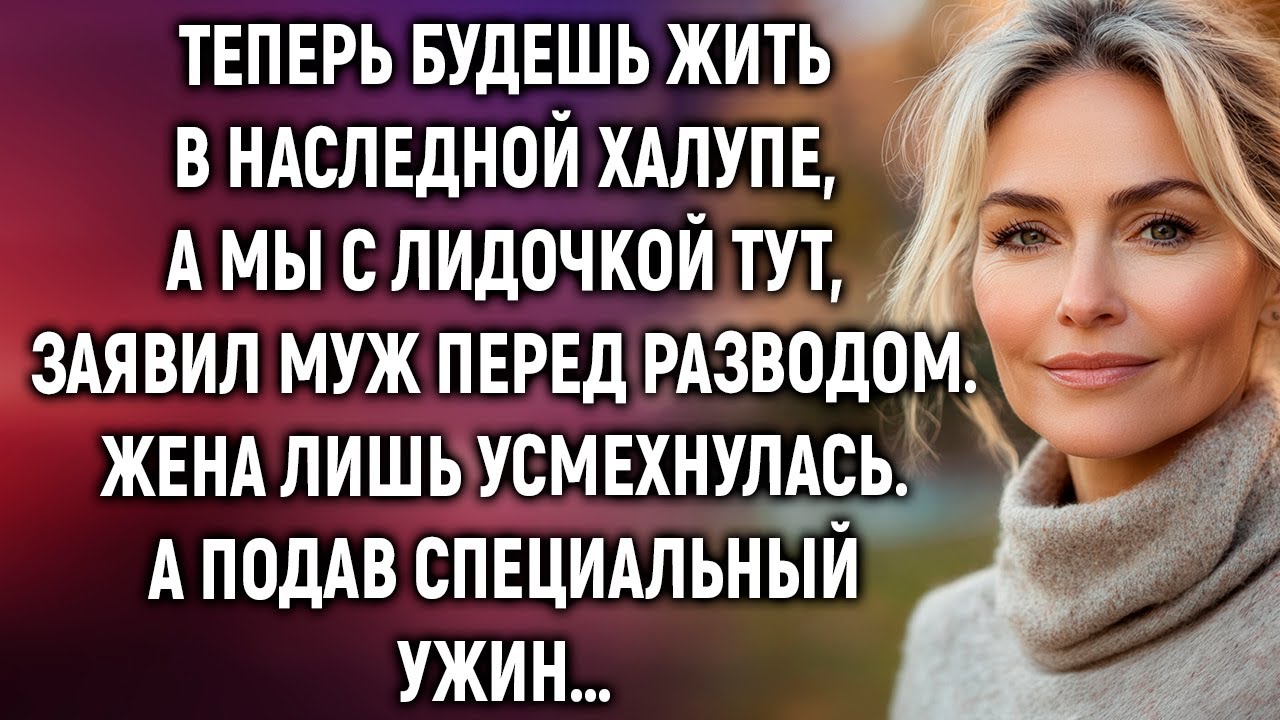 Теперь будешь жить в наследной халупе, а мы с Лидочкой тут, заявил муж перед разводом…
