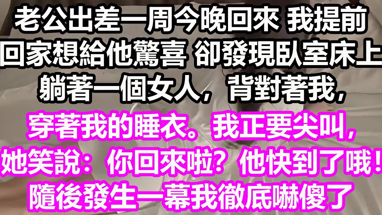 老公出差一周今晚回來，我提前回家想給他驚喜，卻發現臥室床上躺著一個女人，背對著我，穿著我的睡衣。我正要尖叫，她笑說：你回來啦？他快到了哦！隨後發生一幕我徹底嚇傻了！#淺談人生#民間故事#孝顺#儿女