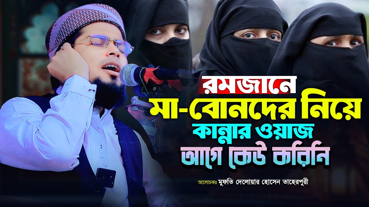 রমজানে মা-বোনদের নিয়ে হৃদয়বিদারক ওয়াজ | মুফতী দেলোয়ার হোসাইন তাহেরপুরী | Bangla Waz 2026