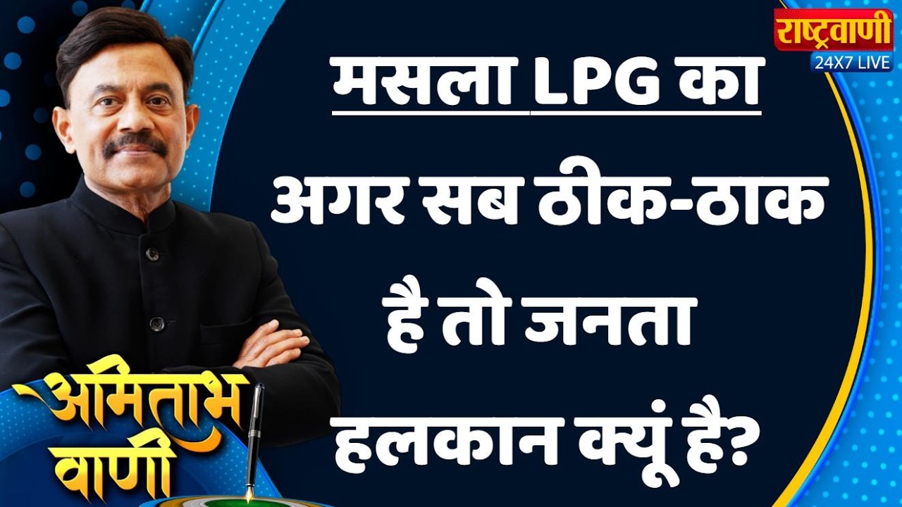 Amitabh Vaani: मसला LPG का...अगर सब ठीक-ठाक है तो जनता हलकान क्यूं है?