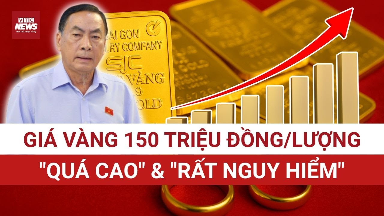 Đại biểu Quốc hội Phạm Văn Hòa: Giá vàng 150 triệu đồng/lượng là QUÁ CAO, RẤT NGUY HIỂM cho kinh tế!
