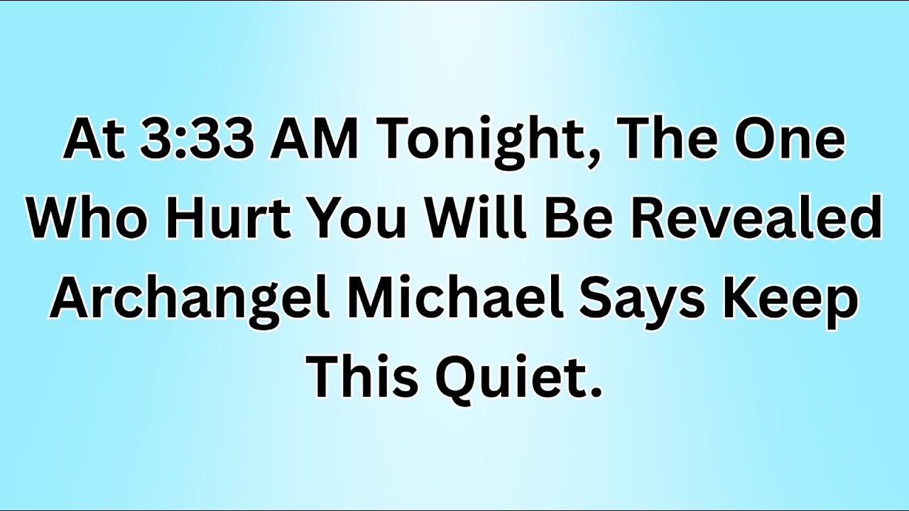 At 3:33 AM Tonight, The One Who Hurt You Will Be Revealed Archangel Michael Says Keep This Quiet.