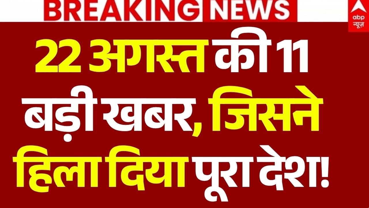 22 August News LIVE: 22 अगस्त की 11बड़ी खबर, जिसने हिला दिया पूरा देश! | Top News| Hindi News