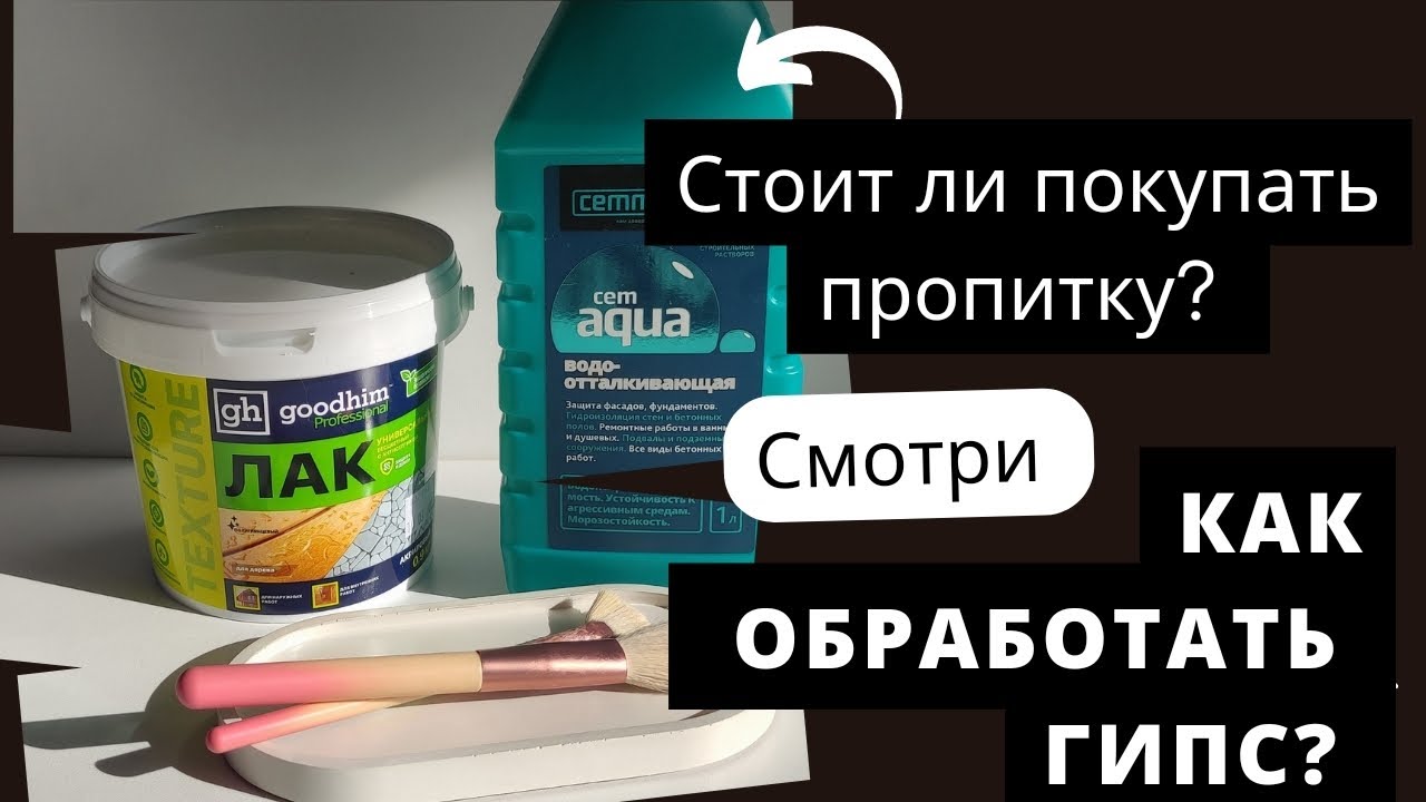 ЧЕМ ОБРАБОТАТЬ ГИПС? ЛАК ДЛЯ ГИПСА, НУЖНА ЛИ  ВОДООТТАЛКИВАЮЩАЯ ПРОПИТКА ? ГИДРОФОБ