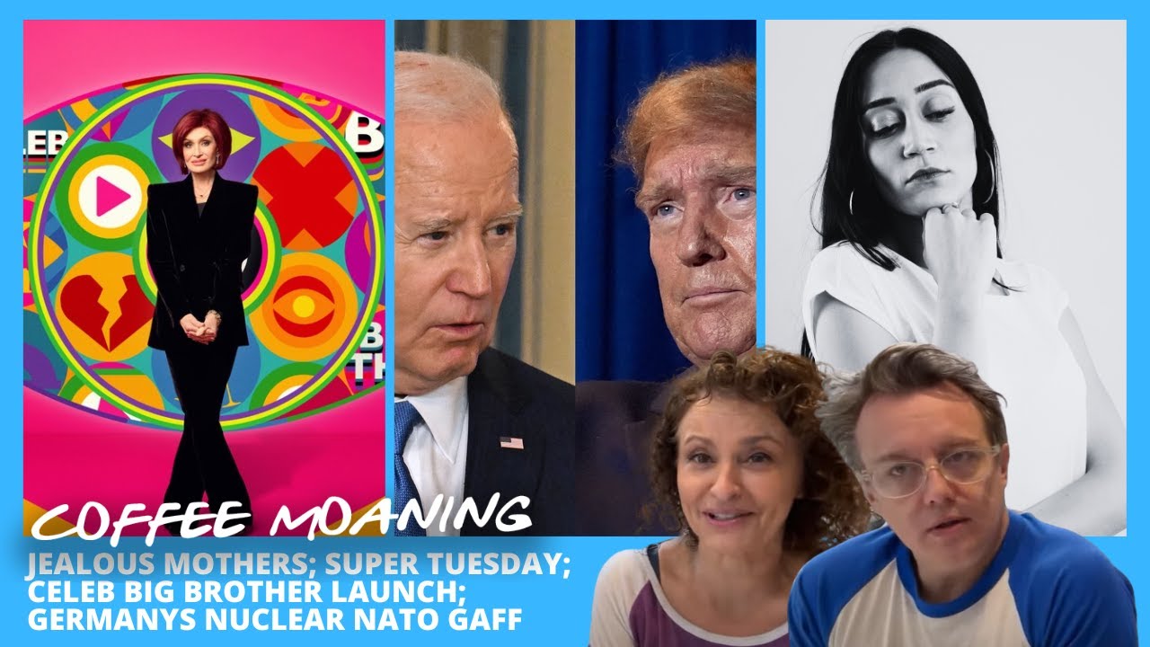 COFFEE MOANING: JEALOUS MOTHERS; SUPER TUESDAY; Celeb Big Brother LAUNCH; Germanys Nuclear NATO Gaff