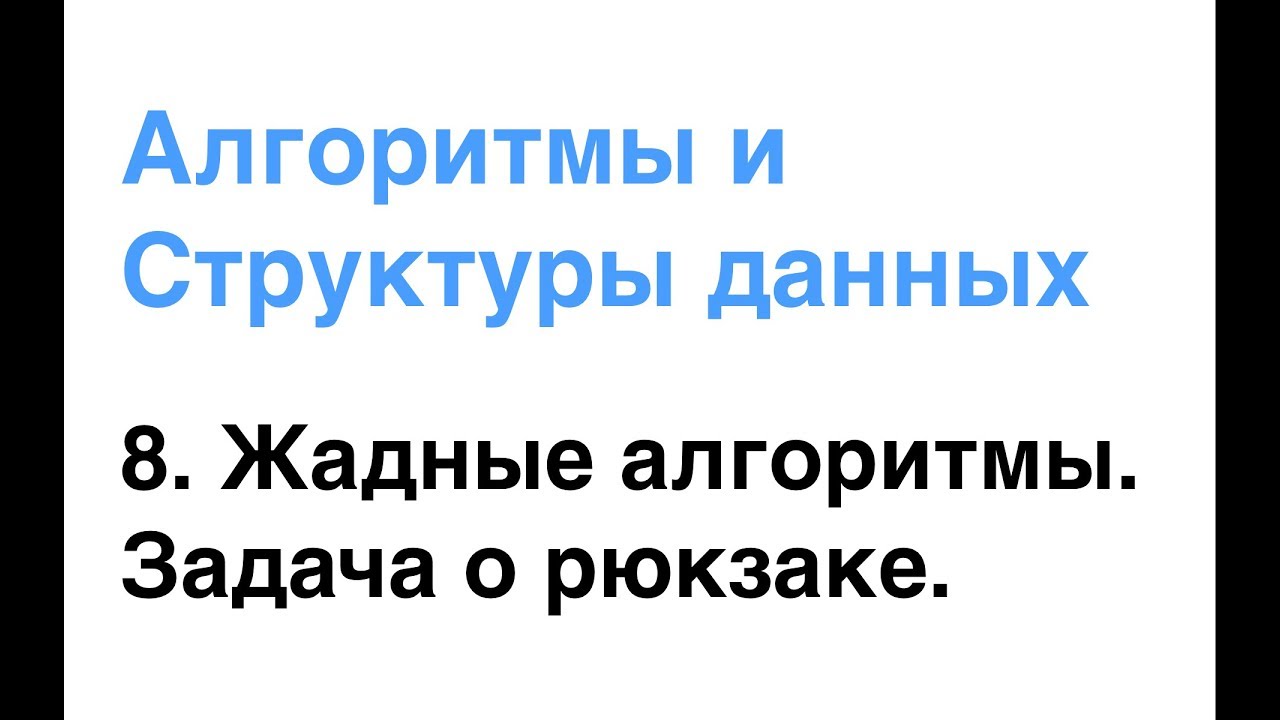 Алгоритмы и Структуры Данных. Урок 8: Жадные алгоритмы. Задача о рюкзаке.