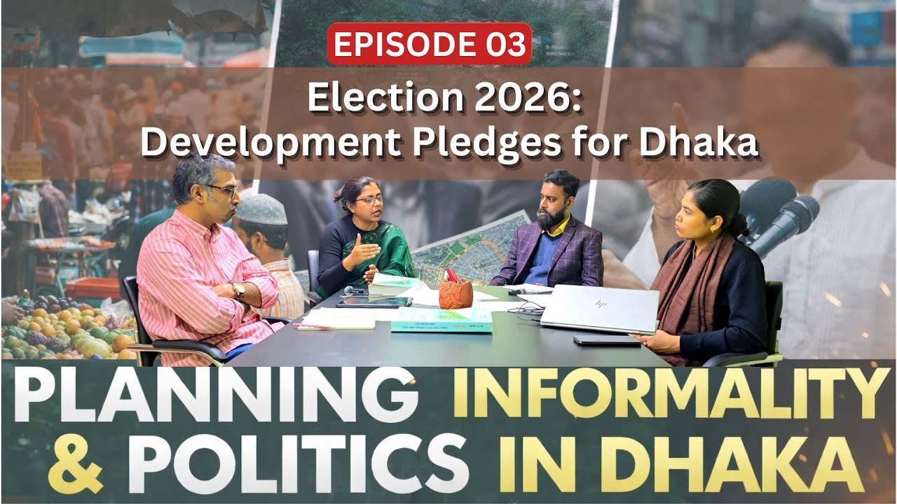 Election 2026: Development Pledges for Dhaka| E2 |Urban Planning, Informality and Politics in Dhaka.
