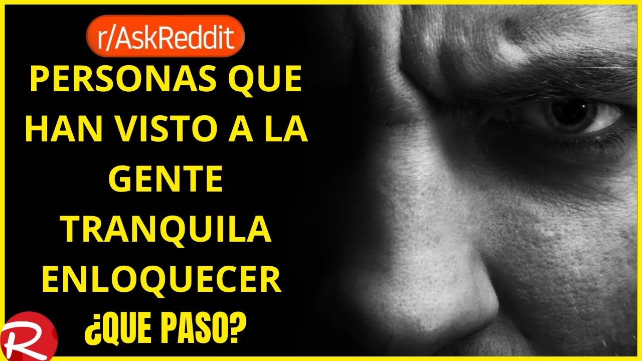 personas que han visto a la gente tranquila enloquecer ¿Qué paso?