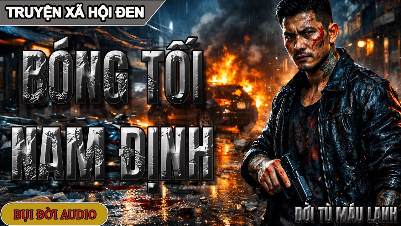 BÓNG TỐI NAM ĐỊNH – Truyện Giang Hồ Có Thật | Hành Trình Từ Bạo Lực Đến Trả Giá