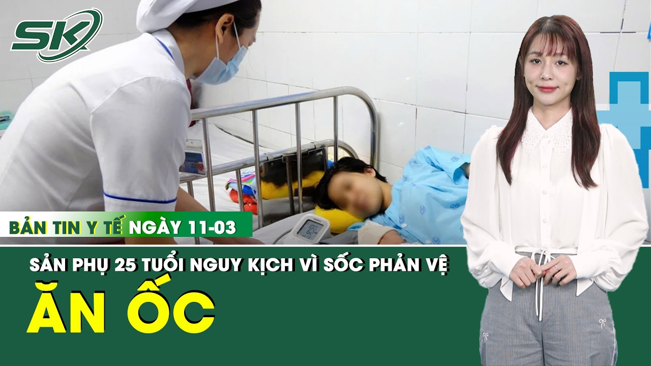Bản Tin Y Tế 11/3: Mổ lấy thai khẩn cấp cho thai phụ 25 tuổi nguy kịch sau khi ăn ốc | SKĐS