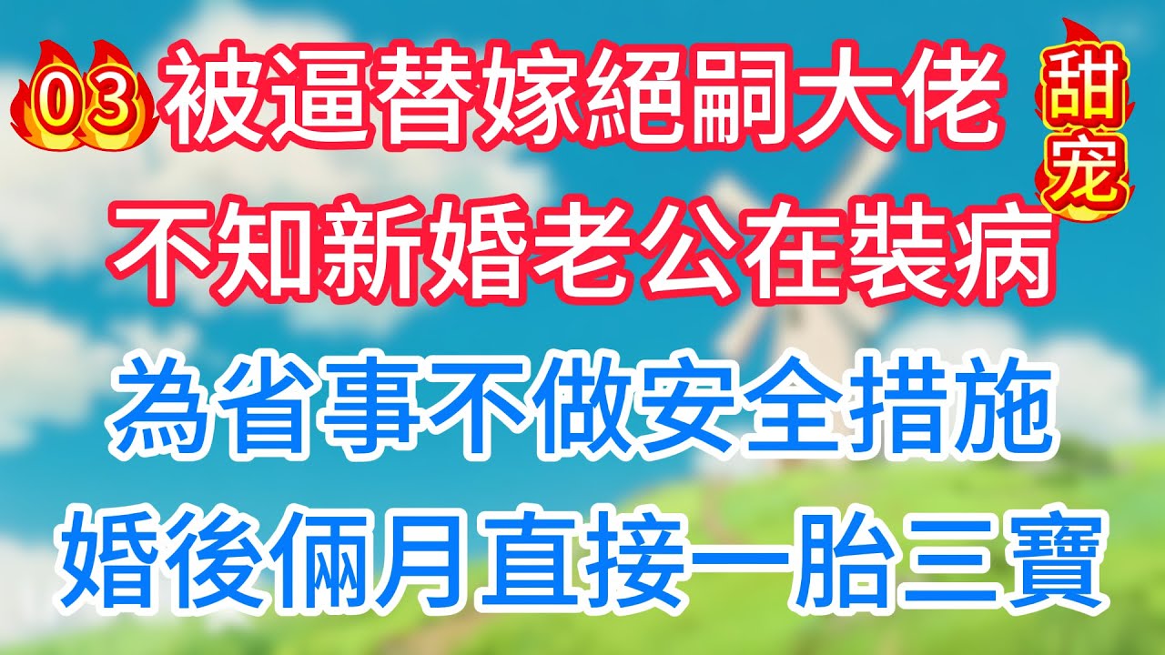 第三集：被逼替嫁絕嗣大佬，不知新婚老公在裝病，為省事不做安全措施，婚後倆月直接一胎三寶！#现代言情#甜宠