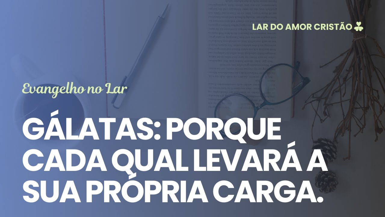 Evangelho no Lar - Gálatas: Porque cada qual levará a sua própria carga - 09/02/2026 - LAC