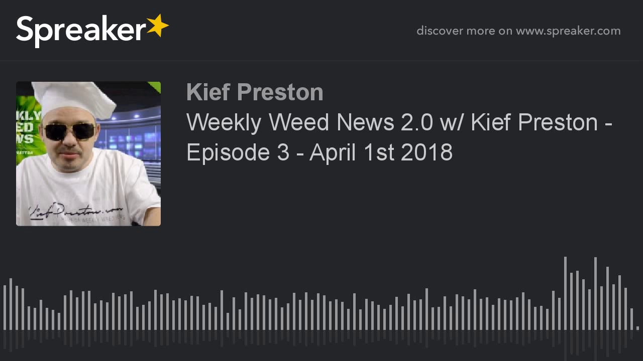 Weekly Weed News 2.0 w/ Kief Preston - Episode 3 - April 1st 2018