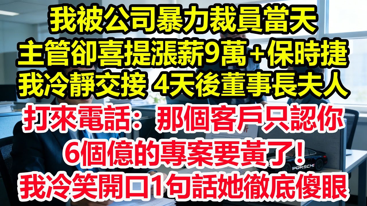 我被公司暴力裁員當天，主管卻喜提漲薪9萬+保時捷，我冷靜交接，4天後董事長夫人打來電話：那個客戶只認你，6個億的專案要黃了！我冷笑開口1句話她徹底傻眼！#情感 #爽文 #職場 #生活 #總裁