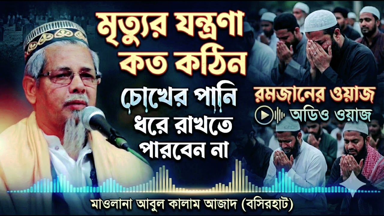 মৃত্যুর যন্ত্রণা কত কঠিন 😭 চোখের পানি ধরে রাখতে পারবেন না | Maulana Abul Kalam Azad | Ramadan Waz
