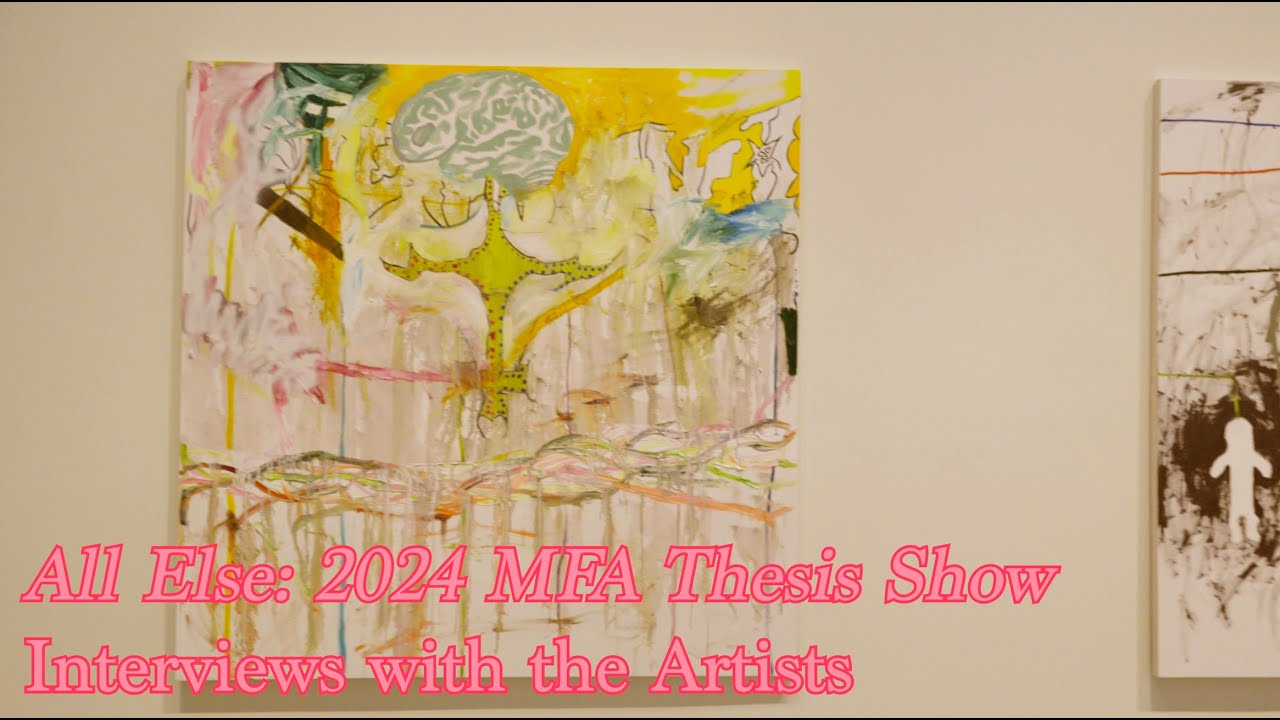 All Else: 2024 MFA Studio Art Thesis Show – Interviews with the Artists