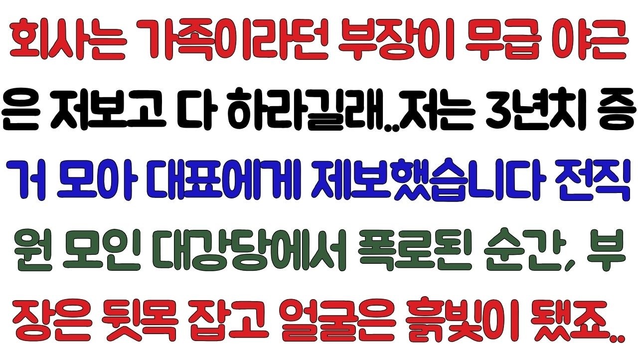 회사는 가족이라던 부장이 저보고 무급 야근 다 하라길래..저는 3년치 증거 모아 대표이사에게 제보했습니다. 전직원 앞에서,부장은 뒷목 잡고 얼굴은 흙빛이 됐죠..