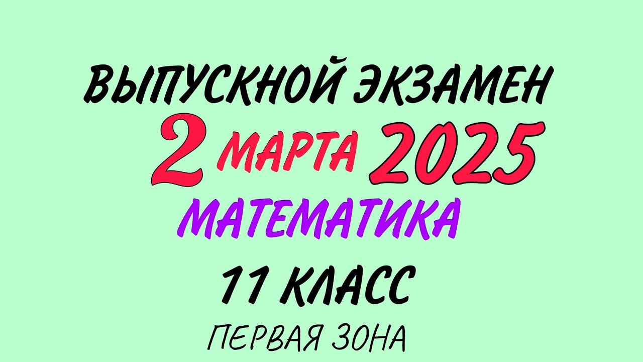 2 марта 2025 год. Выпускной экзамен. Математика. 11 класс Первая зона