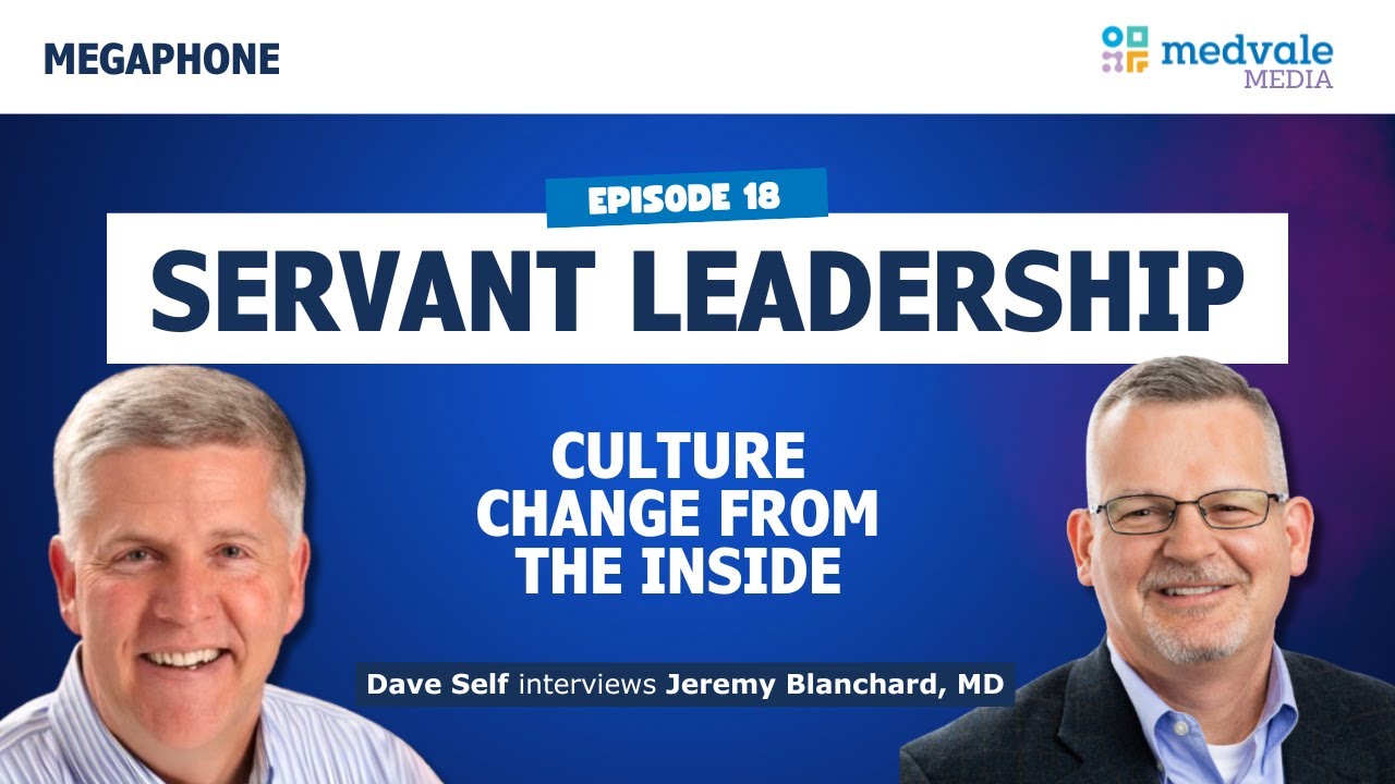 MEGAPHONE | SERVANT LEADERSHIP: Culture Change from the Inside - Jeremy Blanchard, MD | Episode 18